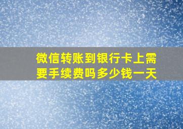 微信转账到银行卡上需要手续费吗多少钱一天