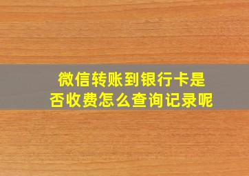 微信转账到银行卡是否收费怎么查询记录呢