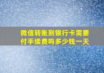 微信转账到银行卡需要付手续费吗多少钱一天