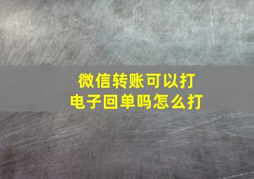 微信转账可以打电子回单吗怎么打