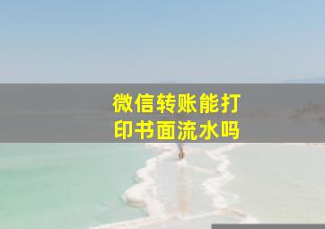 微信转账能打印书面流水吗