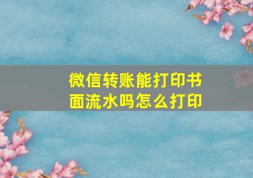 微信转账能打印书面流水吗怎么打印