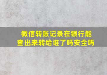 微信转账记录在银行能查出来转给谁了吗安全吗