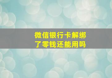 微信银行卡解绑了零钱还能用吗