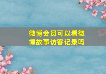 微博会员可以看微博故事访客记录吗