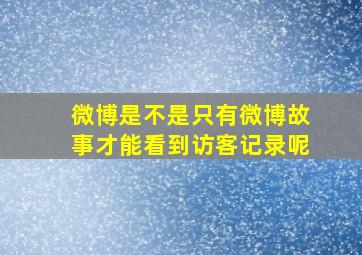 微博是不是只有微博故事才能看到访客记录呢