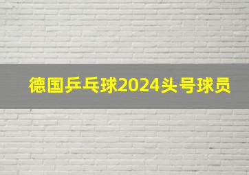 德国乒乓球2024头号球员