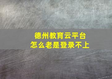 德州教育云平台怎么老是登录不上