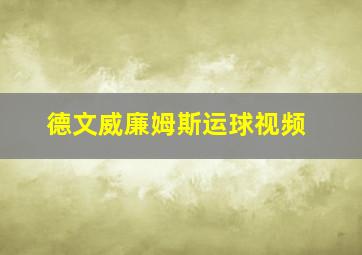 德文威廉姆斯运球视频