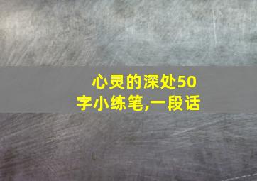 心灵的深处50字小练笔,一段话