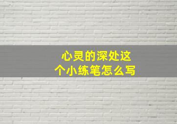 心灵的深处这个小练笔怎么写