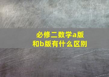 必修二数学a版和b版有什么区别