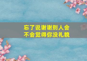 忘了说谢谢别人会不会觉得你没礼貌