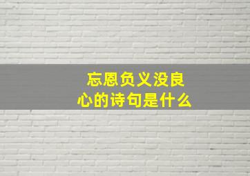 忘恩负义没良心的诗句是什么