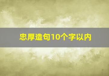 忠厚造句10个字以内