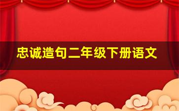 忠诚造句二年级下册语文