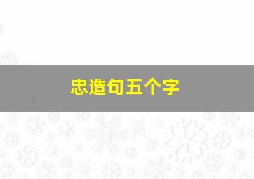 忠造句五个字