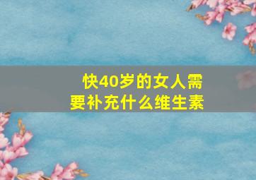 快40岁的女人需要补充什么维生素