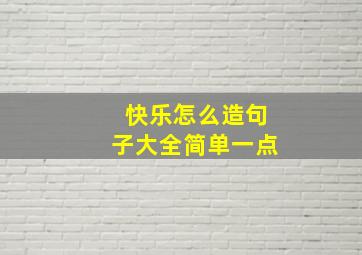 快乐怎么造句子大全简单一点