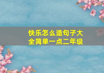 快乐怎么造句子大全简单一点二年级