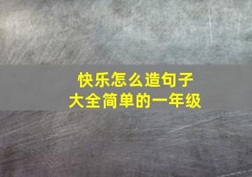 快乐怎么造句子大全简单的一年级