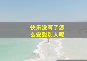 快乐没有了怎么安慰别人呢