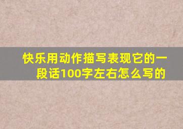 快乐用动作描写表现它的一段话100字左右怎么写的