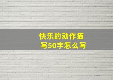 快乐的动作描写50字怎么写