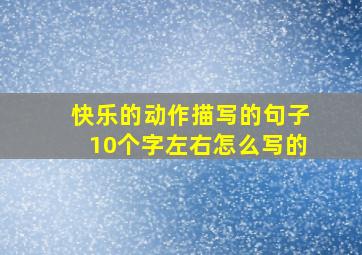 快乐的动作描写的句子10个字左右怎么写的