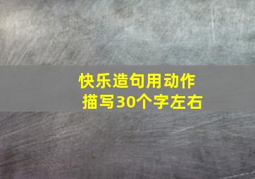 快乐造句用动作描写30个字左右