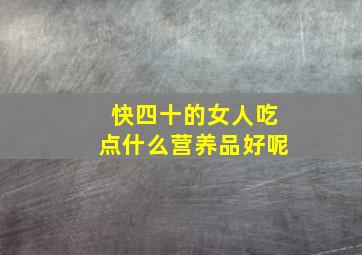 快四十的女人吃点什么营养品好呢