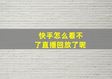 快手怎么看不了直播回放了呢