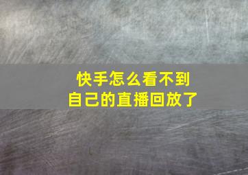 快手怎么看不到自己的直播回放了