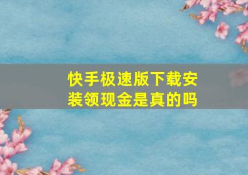 快手极速版下载安装领现金是真的吗