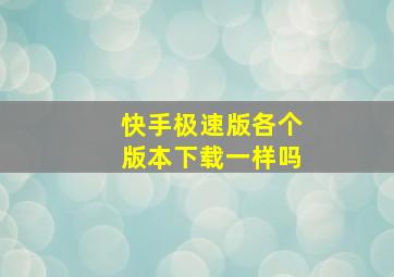 快手极速版各个版本下载一样吗