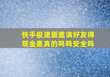 快手极速版邀请好友得现金是真的吗吗安全吗