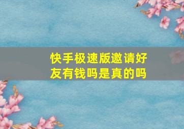 快手极速版邀请好友有钱吗是真的吗