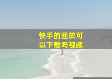 快手的回放可以下载吗视频