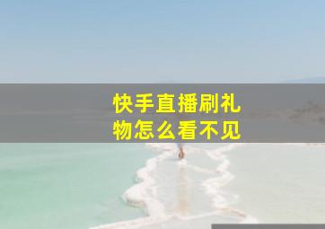 快手直播刷礼物怎么看不见