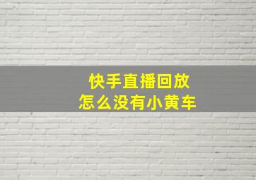 快手直播回放怎么没有小黄车