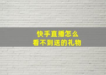 快手直播怎么看不到送的礼物