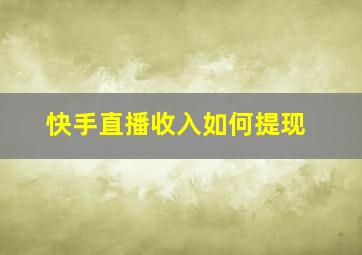 快手直播收入如何提现