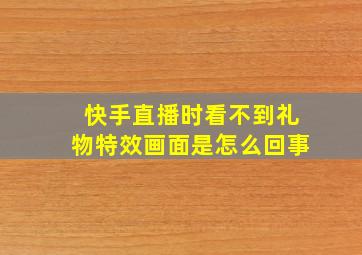 快手直播时看不到礼物特效画面是怎么回事