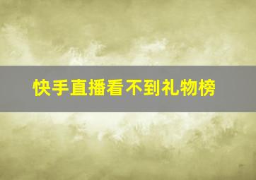 快手直播看不到礼物榜