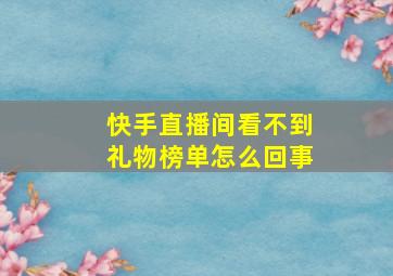 快手直播间看不到礼物榜单怎么回事