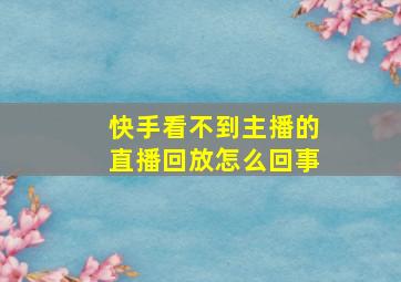 快手看不到主播的直播回放怎么回事