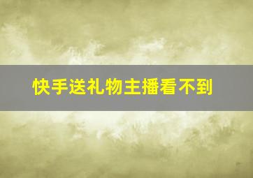 快手送礼物主播看不到