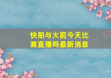 快船与火箭今天比赛直播吗最新消息