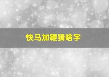 快马加鞭猜啥字