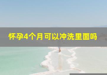 怀孕4个月可以冲洗里面吗